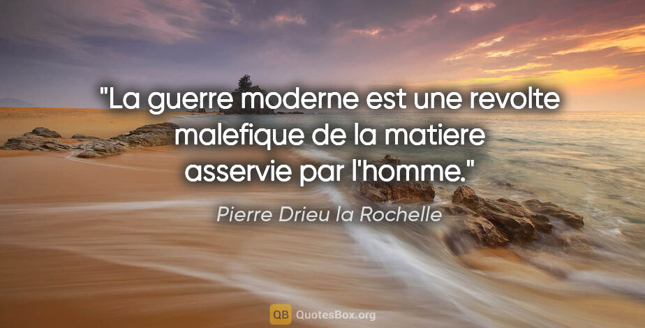 Pierre Drieu la Rochelle citation: "La guerre moderne est une revolte malefique de la matiere..."