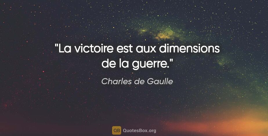 Charles de Gaulle citation: "La victoire est aux dimensions de la guerre."