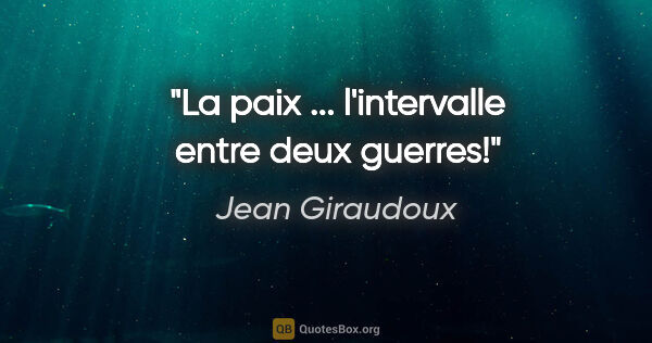 Jean Giraudoux citation: "La paix ... l'intervalle entre deux guerres!"