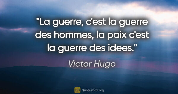 Victor Hugo citation: "La guerre, c'est la guerre des hommes, la paix c'est la guerre..."
