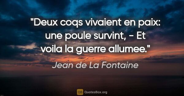 Jean de La Fontaine citation: "Deux coqs vivaient en paix: une poule survint, - Et voila la..."