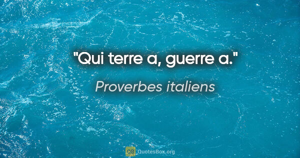 Proverbes italiens citation: "Qui terre a, guerre a."