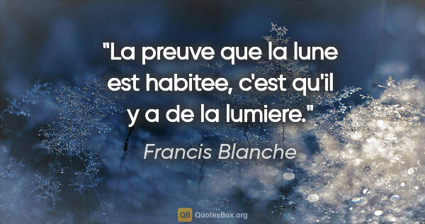 Francis Blanche citation: "La preuve que la lune est habitee, c'est qu'il y a de la lumiere."
