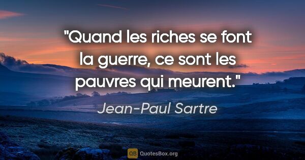 Jean-Paul Sartre citation: "Quand les riches se font la guerre, ce sont les pauvres qui..."