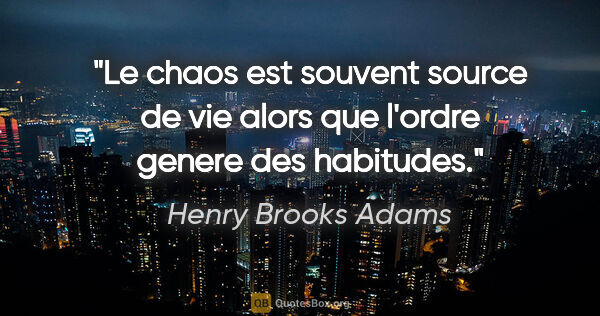 Henry Brooks Adams citation: "Le chaos est souvent source de vie alors que l'ordre genere..."