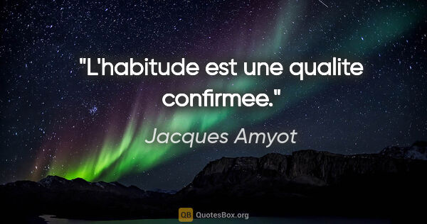 Jacques Amyot citation: "L'habitude est une qualite confirmee."