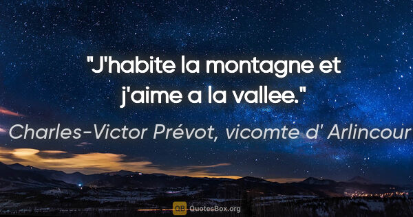 Charles-Victor Prévot, vicomte d' Arlincourt citation: "J'habite la montagne et j'aime a la vallee."
