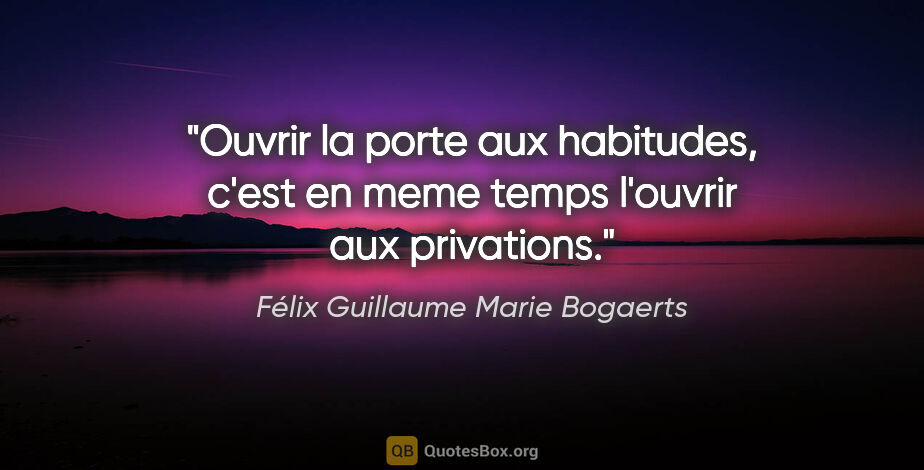 Félix Guillaume Marie Bogaerts citation: "Ouvrir la porte aux habitudes, c'est en meme temps l'ouvrir..."