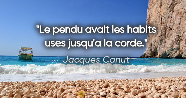 Jacques Canut citation: "Le pendu avait les habits uses jusqu'a la corde."