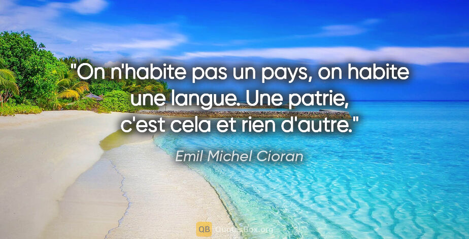 Emil Michel Cioran citation: "On n'habite pas un pays, on habite une langue. Une patrie,..."