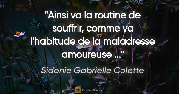 Sidonie Gabrielle Colette citation: "Ainsi va la routine de souffrir, comme va l'habitude de la..."