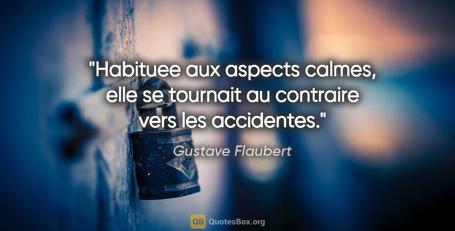 Gustave Flaubert citation: "Habituee aux aspects calmes, elle se tournait au contraire..."