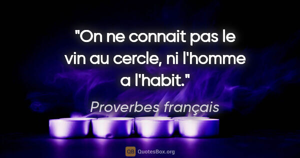 Proverbes français citation: "On ne connait pas le vin au cercle, ni l'homme a l'habit."