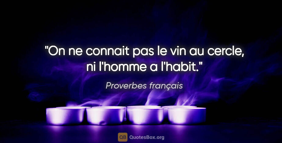 Proverbes français citation: "On ne connait pas le vin au cercle, ni l'homme a l'habit."