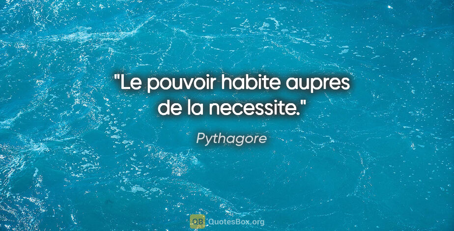 Pythagore citation: "Le pouvoir habite aupres de la necessite."