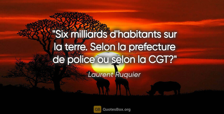Laurent Ruquier citation: "Six milliards d'habitants sur la terre. Selon la prefecture de..."