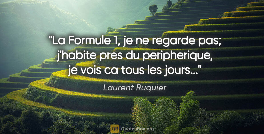 Laurent Ruquier citation: "La Formule 1, je ne regarde pas; j'habite pres du..."