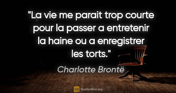 Charlotte Brontë citation: "La vie me parait trop courte pour la passer a entretenir la..."