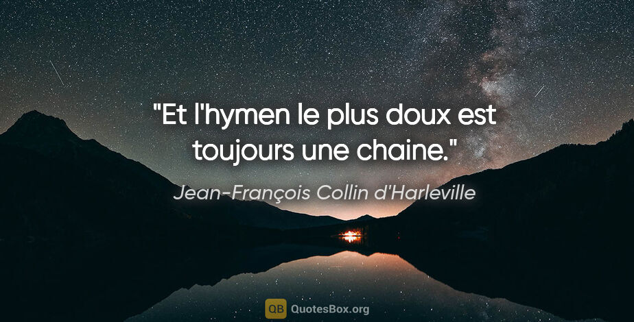 Jean-François Collin d'Harleville citation: "Et l'hymen le plus doux est toujours une chaine."