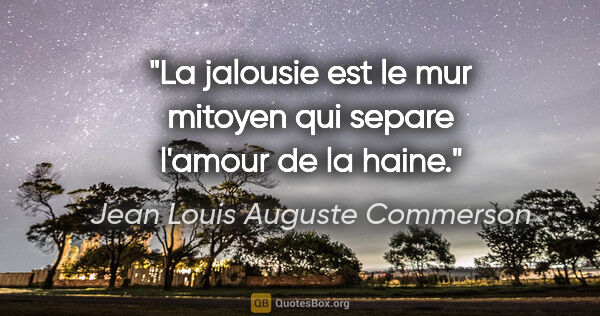 Jean Louis Auguste Commerson citation: "La jalousie est le mur mitoyen qui separe l'amour de la haine."