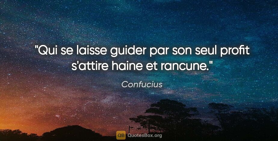 Confucius citation: "Qui se laisse guider par son seul profit s'attire haine et..."
