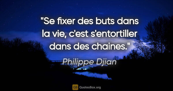 Philippe Djian citation: "Se fixer des buts dans la vie, c'est s'entortiller dans des..."
