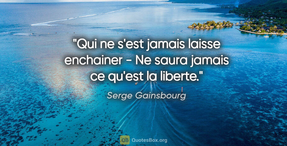 Serge Gainsbourg citation: "Qui ne s'est jamais laisse enchainer - Ne saura jamais ce..."