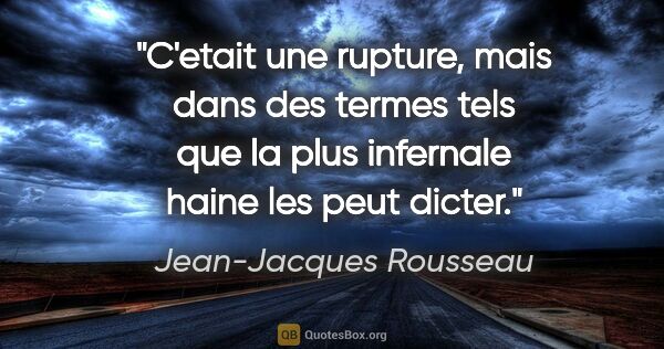 Jean-Jacques Rousseau citation: "C'etait une rupture, mais dans des termes tels que la plus..."