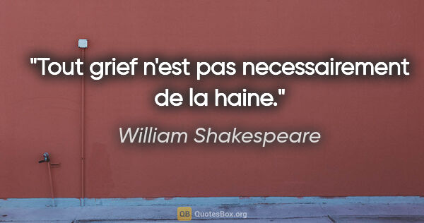 William Shakespeare citation: "Tout grief n'est pas necessairement de la haine."