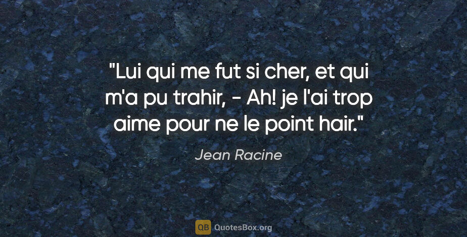 Jean Racine citation: "Lui qui me fut si cher, et qui m'a pu trahir, - Ah! je l'ai..."