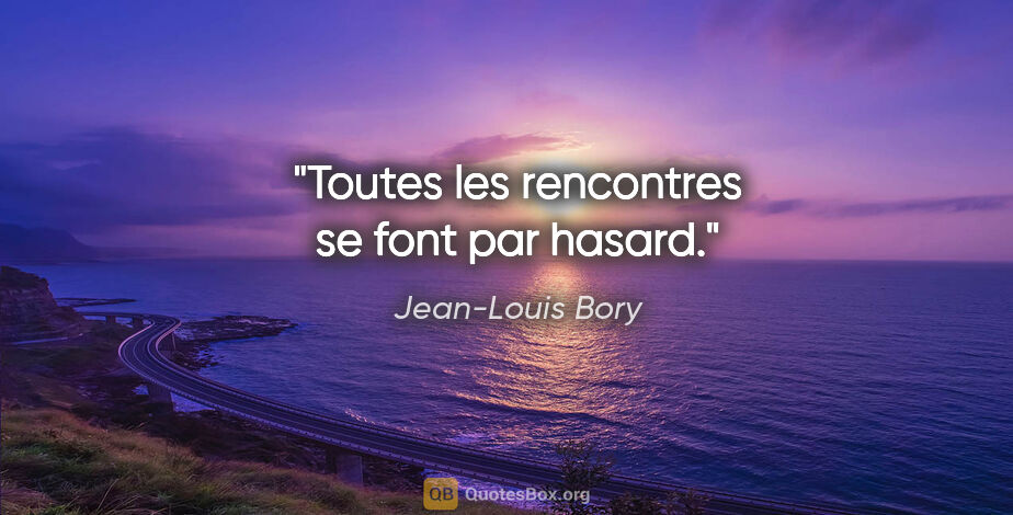 Jean-Louis Bory citation: "Toutes les rencontres se font par hasard."