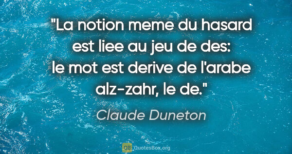 Claude Duneton citation: "La notion meme du hasard est liee au jeu de des: le mot est..."