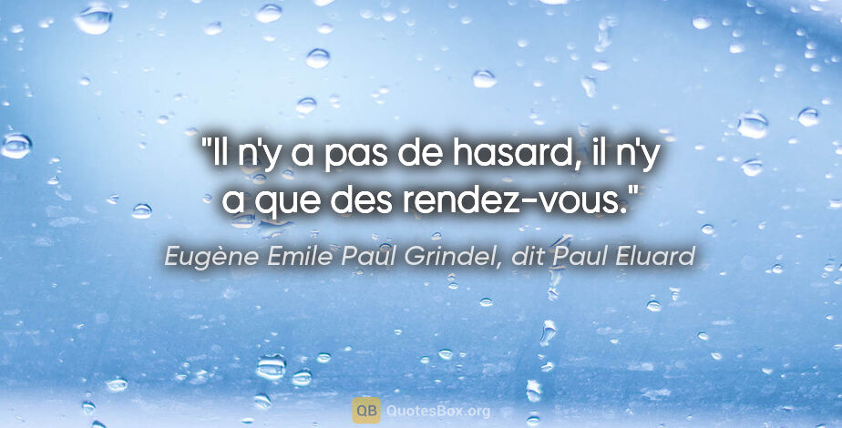 Eugène Emile Paul Grindel, dit Paul Eluard citation: "Il n'y a pas de hasard, il n'y a que des rendez-vous."