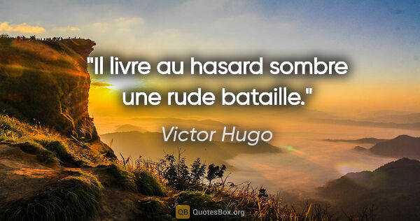 Victor Hugo citation: "Il livre au hasard sombre une rude bataille."