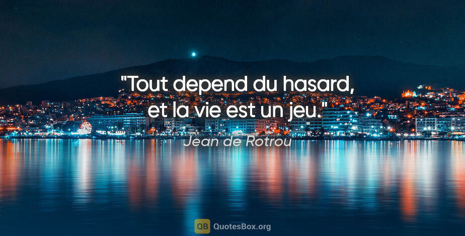 Jean de Rotrou citation: "Tout depend du hasard, et la vie est un jeu."