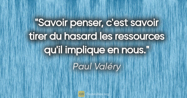 Paul Valéry citation: "Savoir penser, c'est savoir tirer du hasard les ressources..."