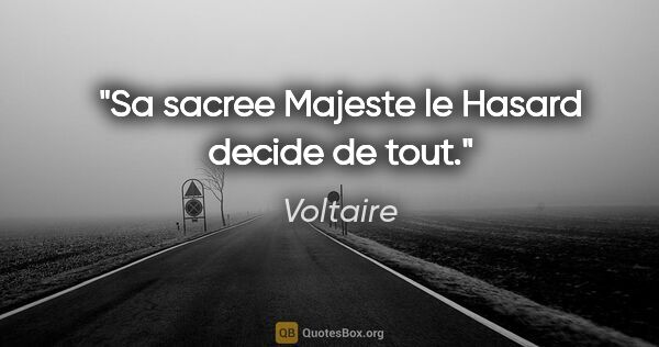Voltaire citation: "Sa sacree Majeste le Hasard decide de tout."