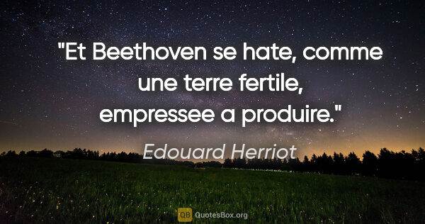 Edouard Herriot citation: "Et Beethoven se hate, comme une terre fertile, empressee a..."
