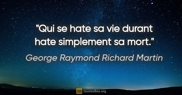 George Raymond Richard Martin citation: "Qui se hate sa vie durant hate simplement sa mort."