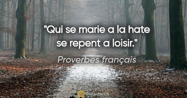 Proverbes français citation: "Qui se marie a la hate se repent a loisir."