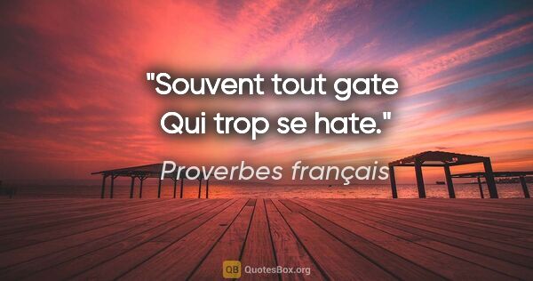 Proverbes français citation: "Souvent tout gate  Qui trop se hate."