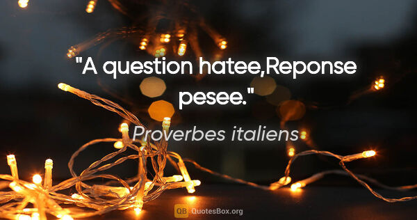 Proverbes italiens citation: "A question hatee,Reponse pesee."