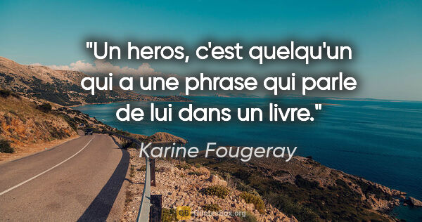 Karine Fougeray citation: "Un heros, c'est quelqu'un qui a une phrase qui parle de lui..."