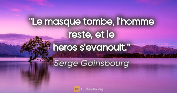 Serge Gainsbourg citation: "Le masque tombe, l'homme reste, et le heros s'evanouit."