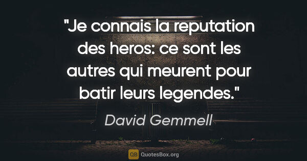 David Gemmell citation: "Je connais la reputation des heros: ce sont les autres qui..."