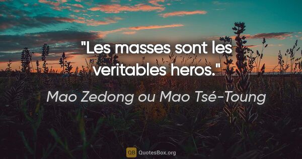 Mao Zedong ou Mao Tsé-Toung citation: "Les masses sont les veritables heros."