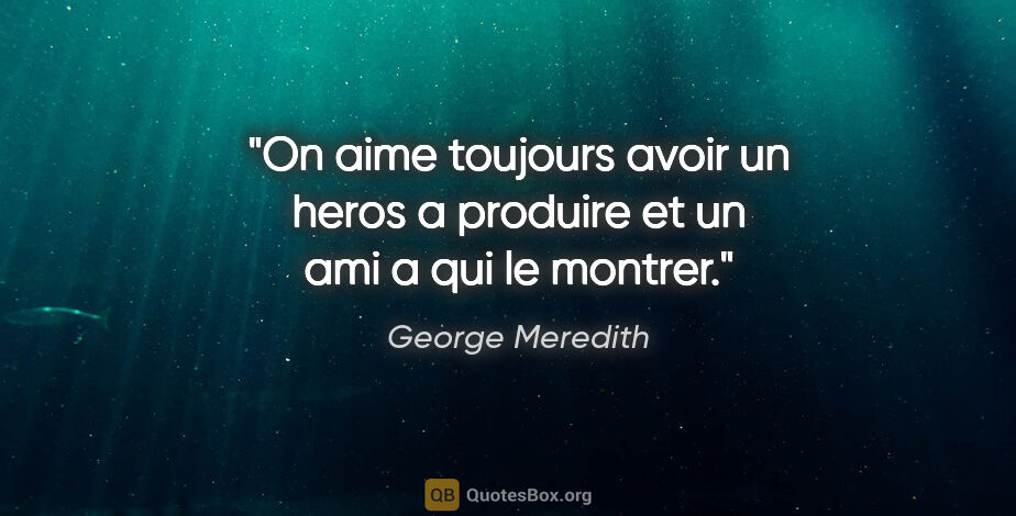 George Meredith citation: "On aime toujours avoir un heros a produire et un ami a qui le..."