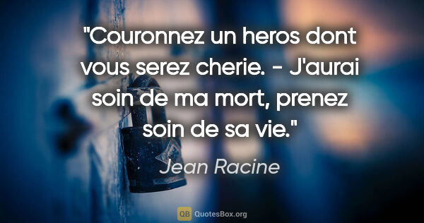 Jean Racine citation: "Couronnez un heros dont vous serez cherie. - J'aurai soin de..."