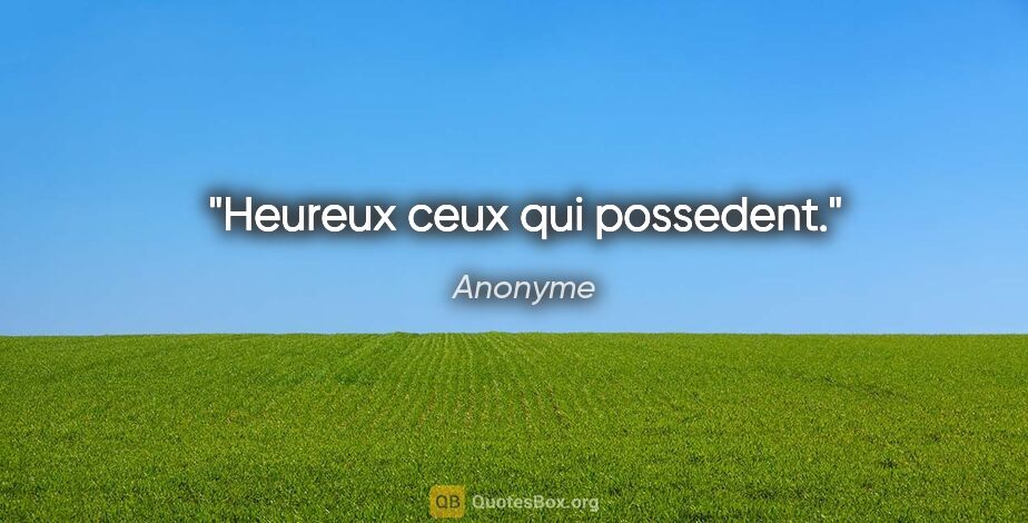 Anonyme citation: "Heureux ceux qui possedent."