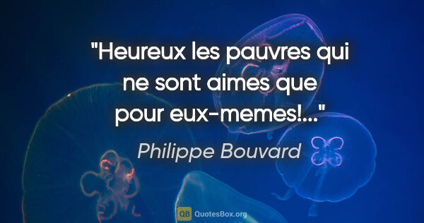 Philippe Bouvard citation: "Heureux les pauvres qui ne sont aimes que pour eux-memes!..."
